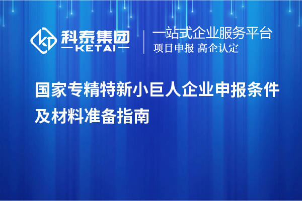 國家專精特新小巨人企業(yè)申報條件及材料準備指南