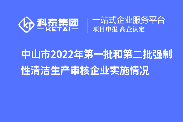 中山市2022年第一批和第二批強制性清潔生產審核企業(yè)實施情況