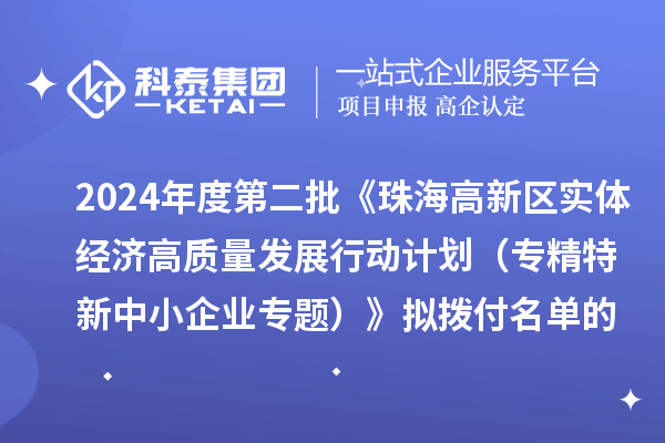 2024年度第二批《珠海高新區(qū)實體經(jīng)濟(jì)高質(zhì)量發(fā)展行動計劃（專精特新中小企業(yè)專題）》擬撥付名單的公示