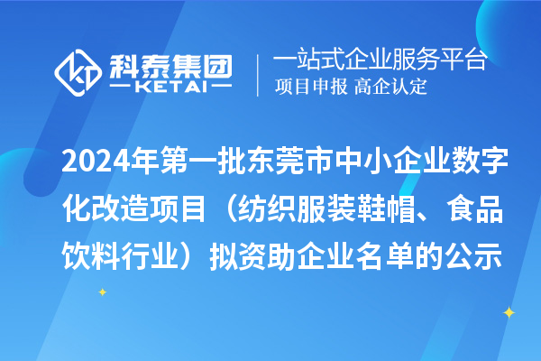 2024年第一批東莞市中小企業(yè)數(shù)字化轉(zhuǎn)型城市試點專項資金中小企業(yè)數(shù)字化改造項目（紡織服裝鞋帽、食品飲料行業(yè)）擬資助企業(yè)名單的公示