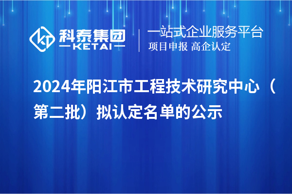 2024年陽江市工程技術(shù)研究中心（第二批）擬認(rèn)定名單的公示