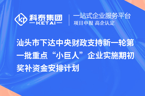 汕頭市下達(dá)中央財(cái)政支持新一輪第一批重點(diǎn)“小巨人”企業(yè)實(shí)施期初獎(jiǎng)補(bǔ)資金安排計(jì)劃