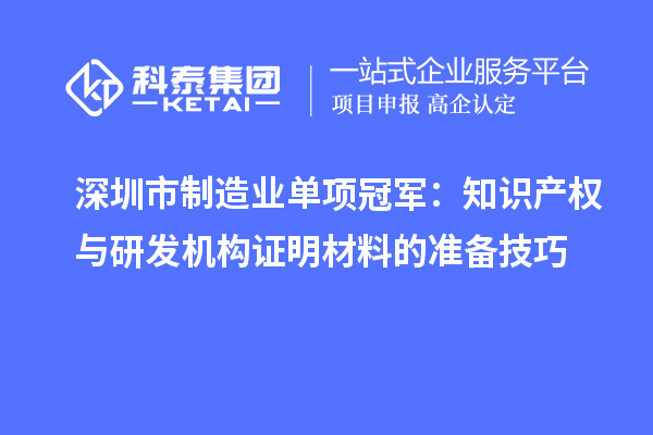 深圳市制造業(yè)單項冠軍：知識產(chǎn)權(quán)與研發(fā)機構(gòu)證明材料的準備技巧