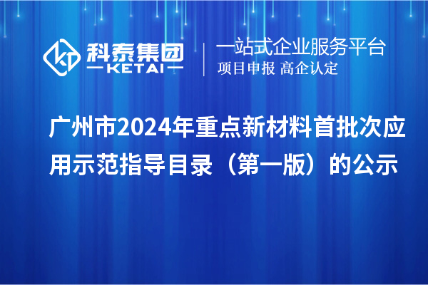 廣州市2024年重點(diǎn)新材料首批次應(yīng)用示范指導(dǎo)目錄（第一版）的公示