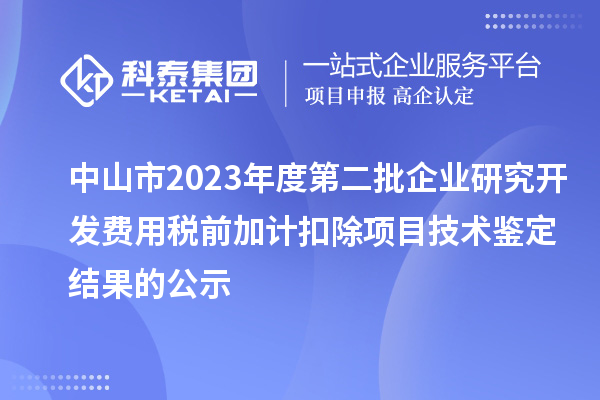 中山市2023年度第二批企業(yè)研究開發(fā)費(fèi)用稅前加計(jì)扣除項(xiàng)目技術(shù)鑒定結(jié)果的公示