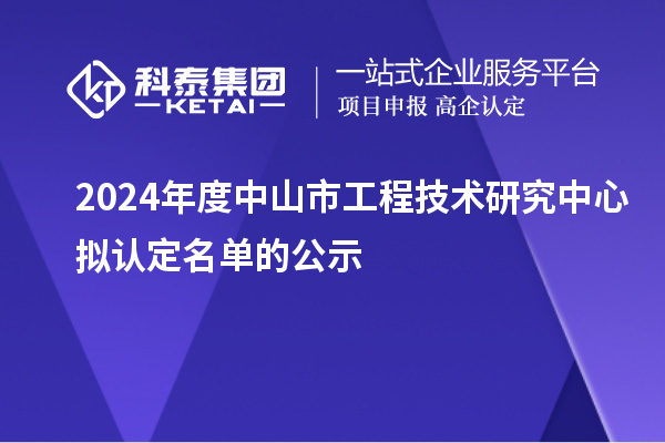 2024年度中山市工程技術(shù)研究中心擬認(rèn)定名單的公示