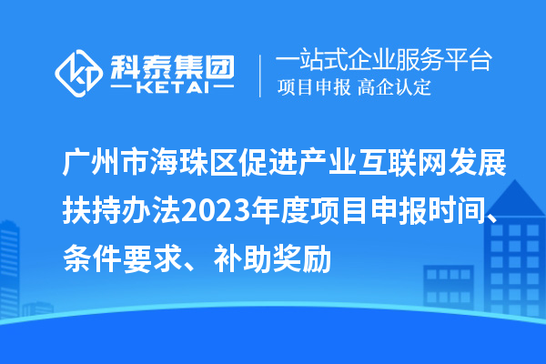 廣州市海珠區(qū)促進產(chǎn)業(yè)互聯(lián)網(wǎng)發(fā)展扶持辦法2023年度項目申報時間、條件要求、補助獎勵