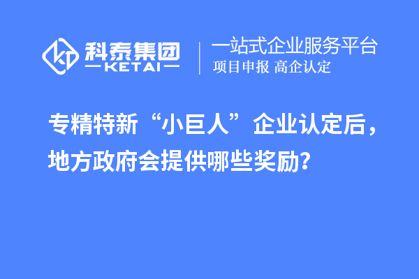 專精特新“小巨人”企業(yè)認(rèn)定后，地方政府會(huì)提供哪些獎(jiǎng)勵(lì)？