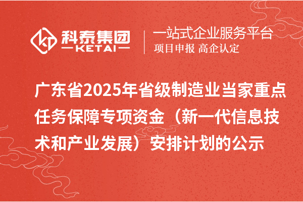 廣東省2025年省級(jí)制造業(yè)當(dāng)家重點(diǎn)任務(wù)保障專(zhuān)項(xiàng)資金（新一代信息技術(shù)和產(chǎn)業(yè)發(fā)展）安排計(jì)劃的公示