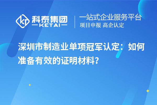 深圳市制造業(yè)單項冠軍認(rèn)定：如何準(zhǔn)備有效的證明材料？