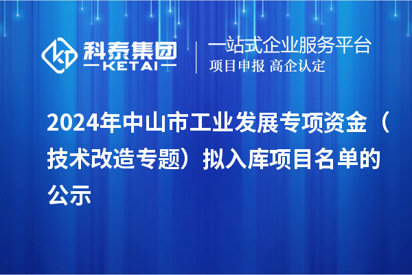 2024年中山市工業(yè)發(fā)展專項資金（技術改造專題）擬入庫項目名單的公示