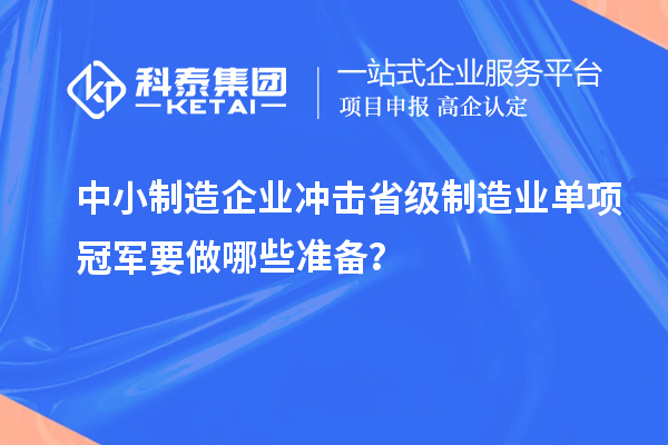 中小制造企業(yè)沖擊省級制造業(yè)單項冠軍要做哪些準(zhǔn)備？