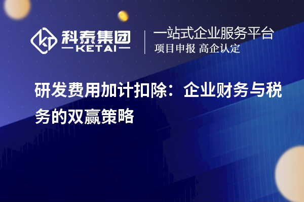 研發(fā)費用加計扣除：企業(yè)財務(wù)與稅務(wù)的雙贏策略