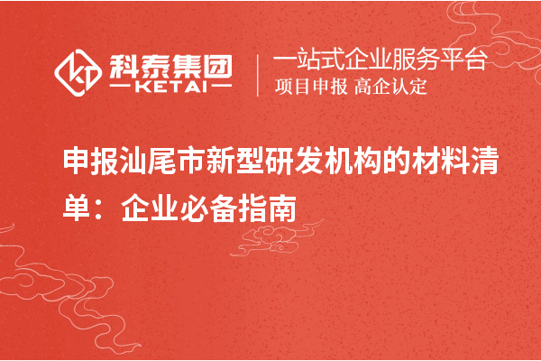 申報汕尾市新型研發(fā)機構(gòu)的材料清單：企業(yè)必備指南