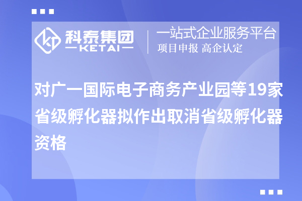 對廣一國際電子商務產業(yè)園等19家省級孵化器擬作出取消省級孵化器資格