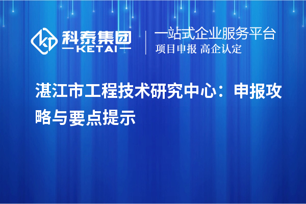 湛江市工程技術(shù)研究中心：申報(bào)攻略與要點(diǎn)提示