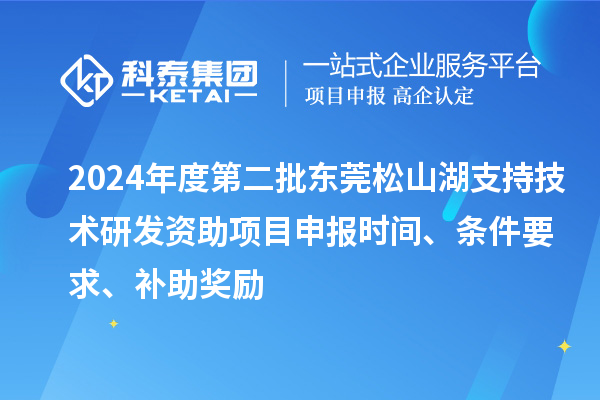 2024年度第二批東莞松山湖支持技術(shù)研發(fā)資助項(xiàng)目申報(bào)時(shí)間、條件要求、補(bǔ)助獎(jiǎng)勵(lì)