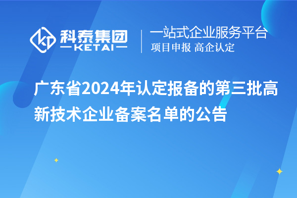 【6281家】廣東省2024年認定報備的第三批高新技術企業(yè)備案名單的公告