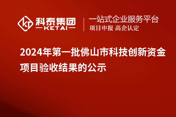 2024年第一批佛山市科技創(chuàng)新資金項目驗收結(jié)果的公示