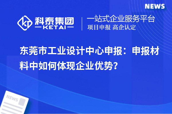 東莞市工業(yè)設(shè)計中心申報：申報材料中如何體現(xiàn)企業(yè)優(yōu)勢？