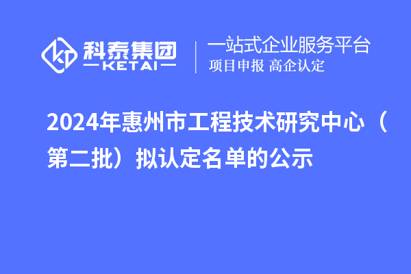 2024年惠州市工程技術(shù)研究中心（第二批）擬認(rèn)定名單的公示