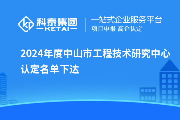 2024年度中山市工程技術(shù)研究中心認(rèn)定名單下達(dá)