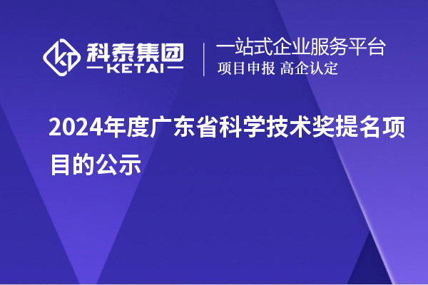 2024年度廣東省科學(xué)技術(shù)獎(jiǎng)提名項(xiàng)目的公示