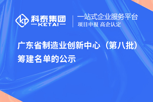 廣東省制造業(yè)創(chuàng)新中心（第八批）籌建名單的公示