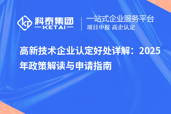 高新技術(shù)企業(yè)認(rèn)定好處詳解：2025年政策解讀與申請(qǐng)指南