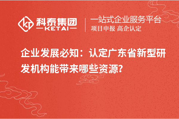 企業(yè)發(fā)展必知：認(rèn)定廣東省新型研發(fā)機構(gòu)能帶來哪些資源？