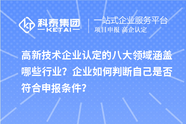 高新技術(shù)企業(yè)認(rèn)定的八大領(lǐng)域涵蓋哪些行業(yè)？企業(yè)如何判斷自己是否符合申報(bào)條件？