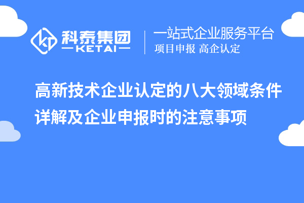 高新技術(shù)企業(yè)認(rèn)定的八大領(lǐng)域條件詳解及企業(yè)申報(bào)時(shí)的注意事項(xiàng)