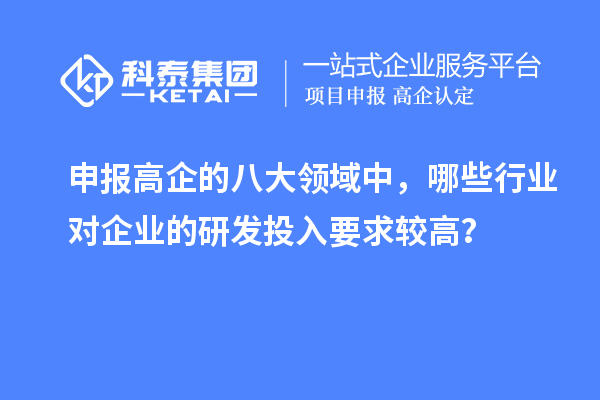 申報(bào)高企的八大領(lǐng)域中，哪些行業(yè)對(duì)企業(yè)的研發(fā)投入要求較高？