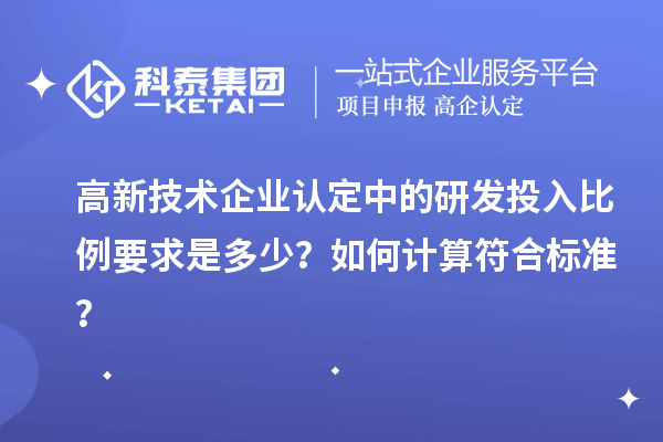 高新技術(shù)企業(yè)認(rèn)定中的研發(fā)投入比例要求是多少？如何計(jì)算符合標(biāo)準(zhǔn)？