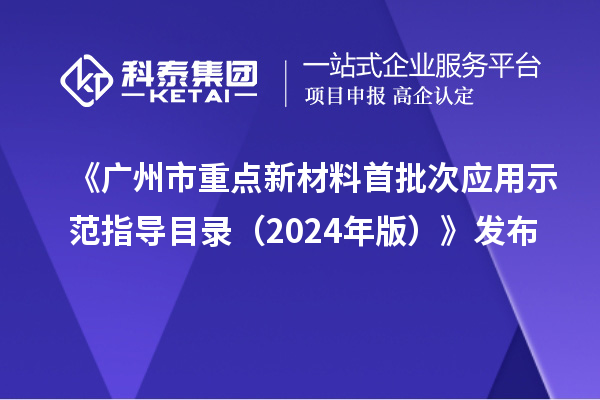 《廣州市重點新材料首批次應用示范指導目錄（2024年版）》發(fā)布