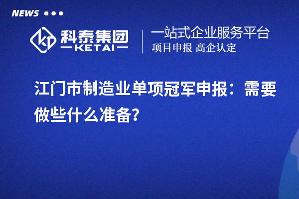 江門市制造業(yè)單項冠軍申報：需要做些什么準(zhǔn)備？