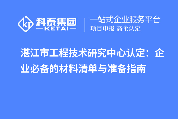 湛江市工程技術(shù)研究中心認(rèn)定：企業(yè)必備的材料清單與準(zhǔn)備指南