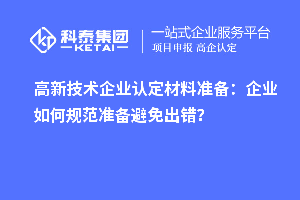 高新技術(shù)企業(yè)認(rèn)定材料準(zhǔn)備：企業(yè)如何規(guī)范準(zhǔn)備避免出錯(cuò)？