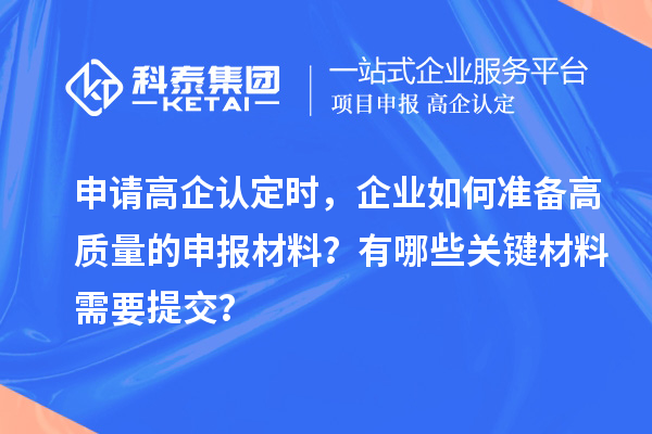 申請(qǐng)高企認(rèn)定時(shí)，企業(yè)如何準(zhǔn)備高質(zhì)量的申報(bào)材料？有哪些關(guān)鍵材料需要提交？