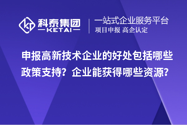 申報(bào)高新技術(shù)企業(yè)的好處包括哪些政策支持？企業(yè)能獲得哪些資源？