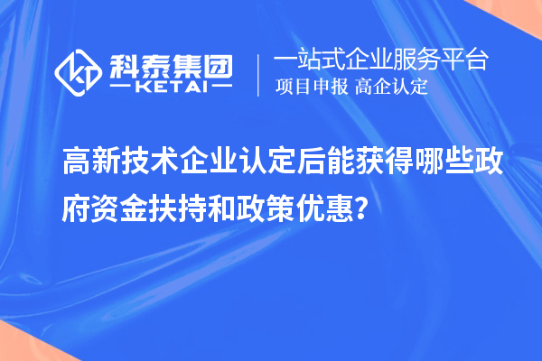 高新技術(shù)企業(yè)認(rèn)定后能獲得哪些政府資金扶持和政策優(yōu)惠？