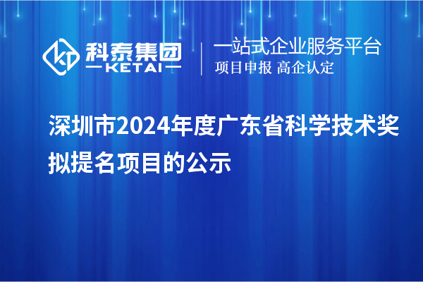 深圳市2024年度廣東省科學技術(shù)獎擬提名項目的公示