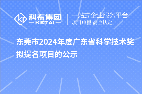 東莞市2024年度廣東省科學(xué)技術(shù)獎擬提名項(xiàng)目的公示