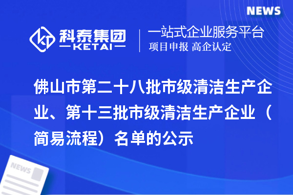 佛山市第二十八批市級(jí)清潔生產(chǎn)企業(yè)、第十三批市級(jí)清潔生產(chǎn)企業(yè)（簡易流程）名單的公示