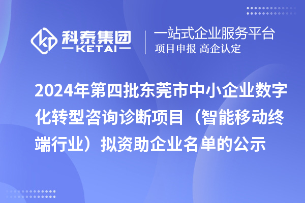 2024年第四批東莞市中小企業(yè)數(shù)字化轉(zhuǎn)型咨詢(xún)?cè)\斷項(xiàng)目（智能移動(dòng)終端行業(yè)）擬資助企業(yè)名單的公示