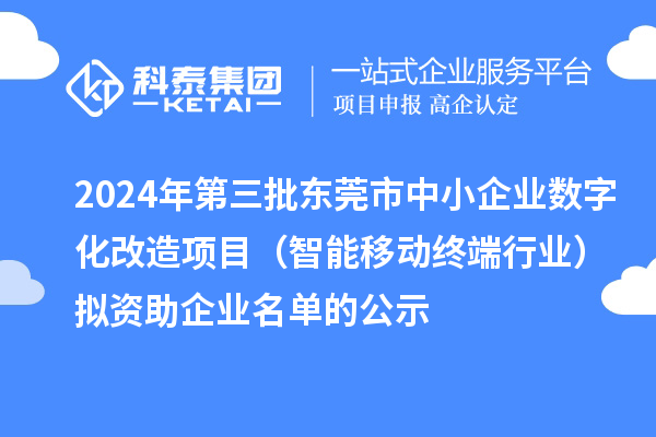 2024年第三批東莞市中小企業(yè)數字化改造項目（智能移動終端行業(yè)）擬資助企業(yè)名單的公示