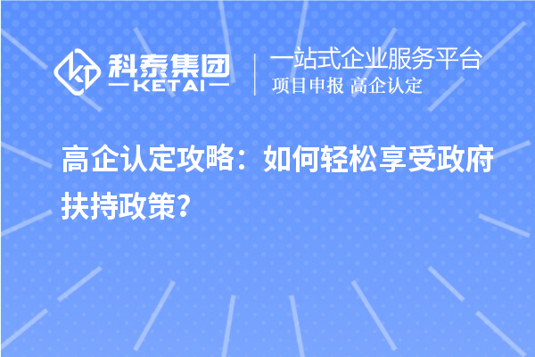 高企認(rèn)定攻略：如何輕松享受政府扶持政策？