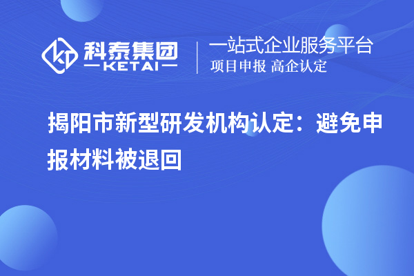 揭陽市新型研發(fā)機構認定：避免申報材料被退回