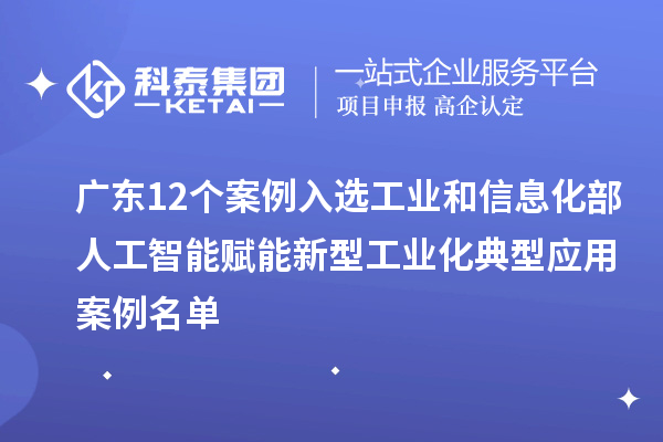 廣東12個案例入選工業(yè)和信息化部人工智能賦能新型工業(yè)化典型應用案例名單