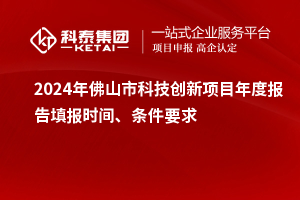 2024年佛山市科技創(chuàng)新項目年度報告填報時間、條件要求